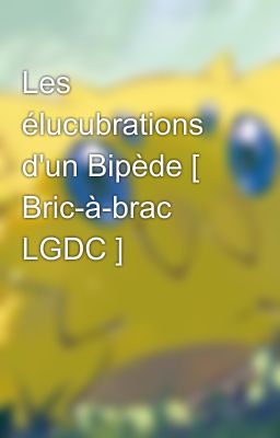 Les élucubrations d'un Bipède [ Bric-à-brac LGDC ]