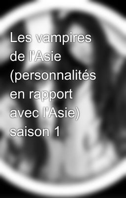 Les vampires de l'Asie (personnalités en rapport avec l'Asie) saison 1