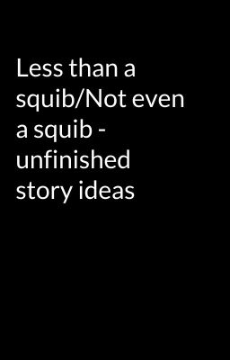 Less than a squib/Not even a squib - unfinished story ideas