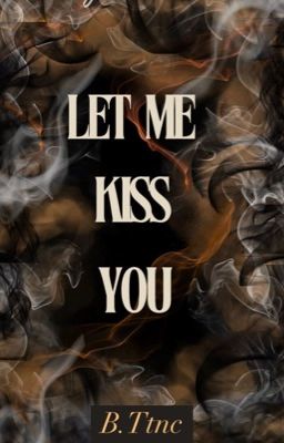 Let me kiss you