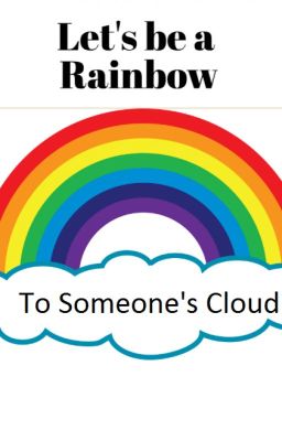 Let's be a Rainbow to Someone's Cloud