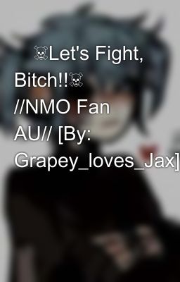 💢☠️Let's Fight, Bitch!!☠️💢 //NMO Fan AU// [By: Grapey_loves_Jax]