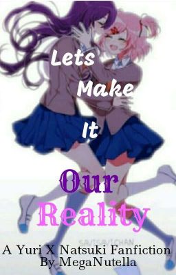 Lets Make It Our Reality (A Yuri X Natsuki/Yursuki Fanfiction)