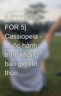 [LETTERS FOR 5] Cassiopeia - Cuộc hành trình không bao giờ kết thúc