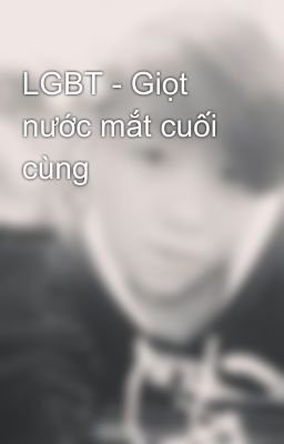 LGBT - Giọt nước mắt cuối cùng