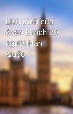 Lịch trình của đoàn khách 20 người Hàn Quốc