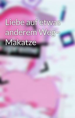 Liebe auf etwas anderem Weg~ Makatze