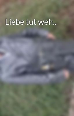 Liebe tut weh..