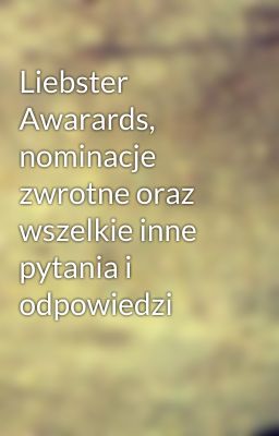 Liebster Awarards, nominacje zwrotne oraz wszelkie inne pytania i odpowiedzi