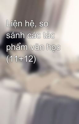 Liện hệ, so sánh các tác phẩm văn học (11+12)