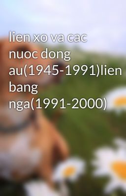 lien xo va cac nuoc dong au(1945-1991)lien bang nga(1991-2000)