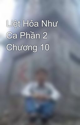 Liệt Hỏa Như Ca Phần 2 Chương 10