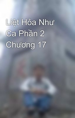 Liệt Hỏa Như Ca Phần 2 Chương 17