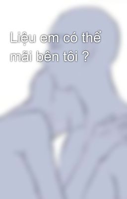 Liệu em có thể mãi bên tôi ?