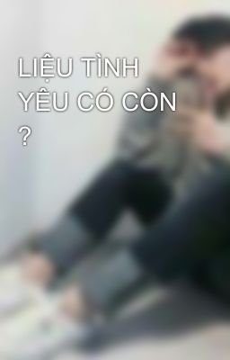 LIỆU TÌNH YÊU CÓ CÒN ?