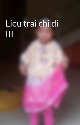 Lieu trai chi di III