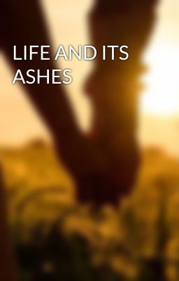 LIFE AND ITS ASHES