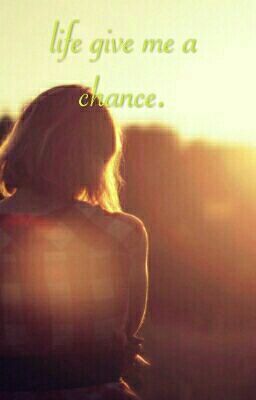 life give me a chance.