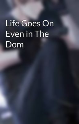 Life Goes On Even in The Dom