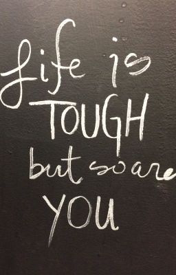 LIFE IS TOUGH BUT SO ARE YOU