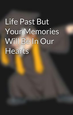 Life Past But Your Memories Will Be In Our Hearts