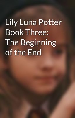 Lily Luna Potter Book Three: The Beginning of the End