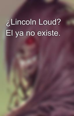 ¿Lincoln Loud? El ya no existe.