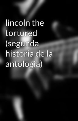 lincoln the tortured (segunda historia de la antologia)