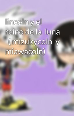 lincoln y el reino de la  luna   ( mizukycoln  y miawacoln)