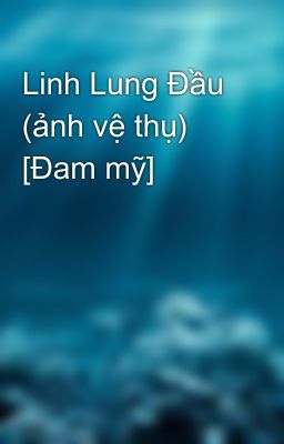 Linh Lung Đầu (ảnh vệ thụ) [Đam mỹ]