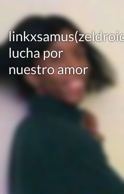 linkxsamus(zeldroid)la lucha por nuestro amor