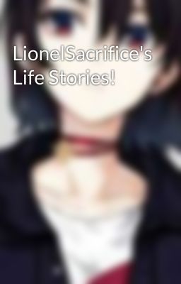 LionelSacrifice's Life Stories! 