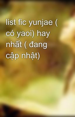 list fic yunjae ( có yaoi) hay nhất ( đang cập nhật)