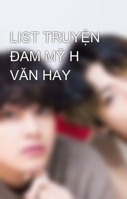 LIST TRUYỆN ĐAM MỸ H VĂN HAY 