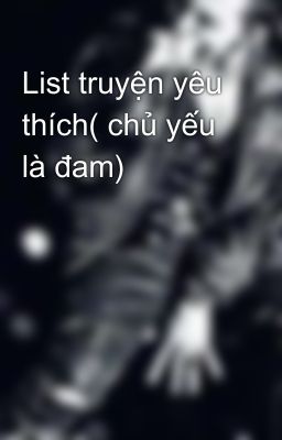 List truyện yêu thích( chủ yếu là đam)