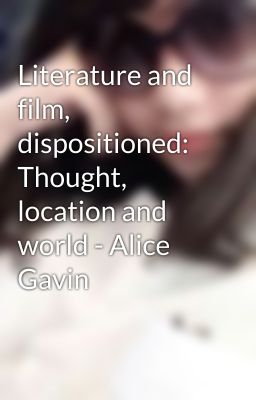 Literature and film, dispositioned: Thought, location and world - Alice Gavin