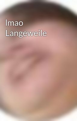 lmao Langeweile