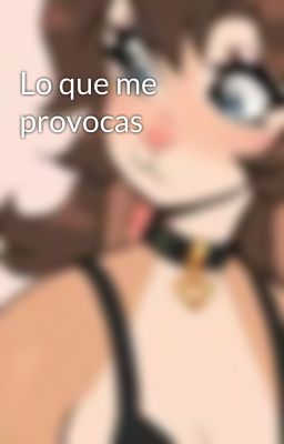 Lo que me provocas