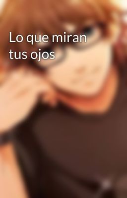 Lo que miran tus ojos