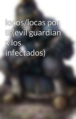 locos/locas por ti (evil guardian x los infectados)