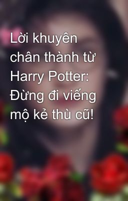 Lời khuyên chân thành từ Harry Potter: Đừng đi viếng mộ kẻ thù cũ!