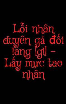 Lỗi nhân duyên gả đối lang [gl] - Lấy mực tao nhân