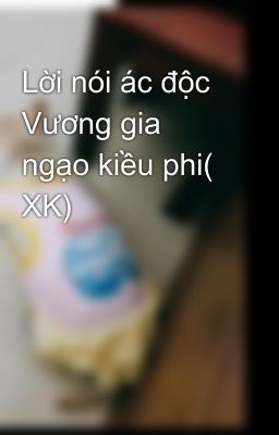 Lời nói ác độc Vương gia ngạo kiều phi( XK)