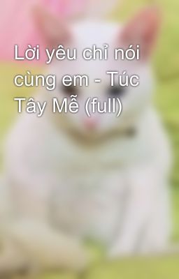 Lời yêu chỉ nói cùng em - Túc Tây Mễ (full)