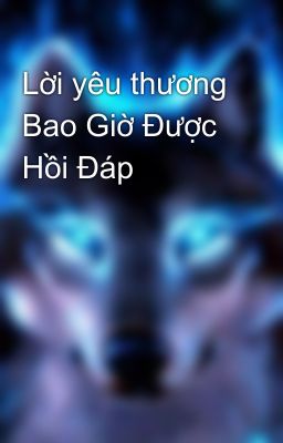 Lời yêu thương Bao Giờ Được Hồi Đáp