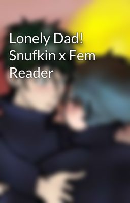 Lonely Dad! Snufkin x Fem Reader