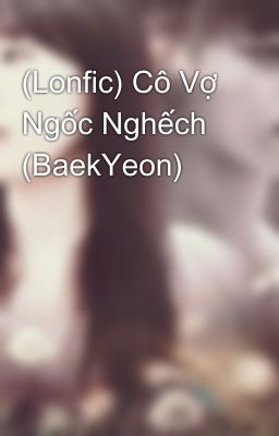 (Lonfic) Cô Vợ Ngốc Nghếch (BaekYeon)