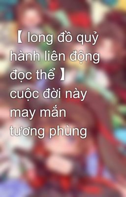 【 long đồ quỷ hành liên động đọc thể 】 cuộc đời này may mắn tương phùng