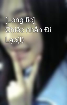 [Long fic] Chiếc nhẫn Đi Lạc(I)