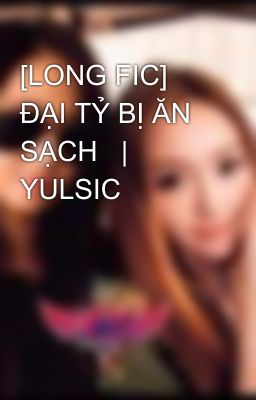 [LONG FIC] ĐẠI TỶ BỊ ĂN SẠCH   |   YULSIC